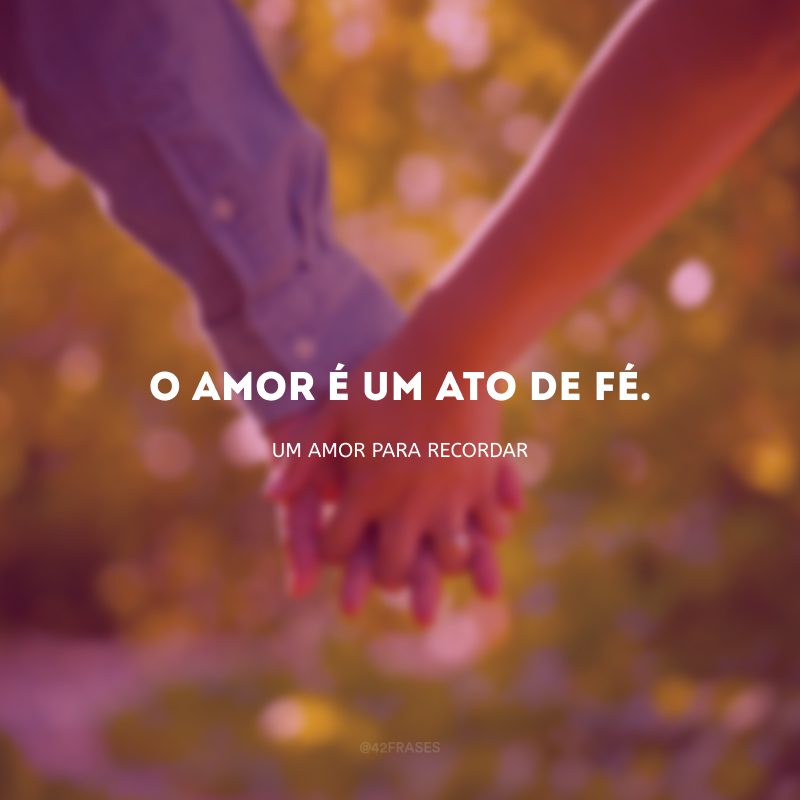 O amor é um ato de fé.