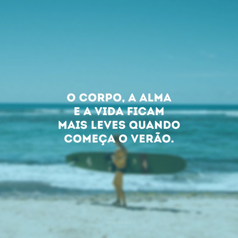 O corpo, a alma e a vida ficam mais leves quando começa o verão.