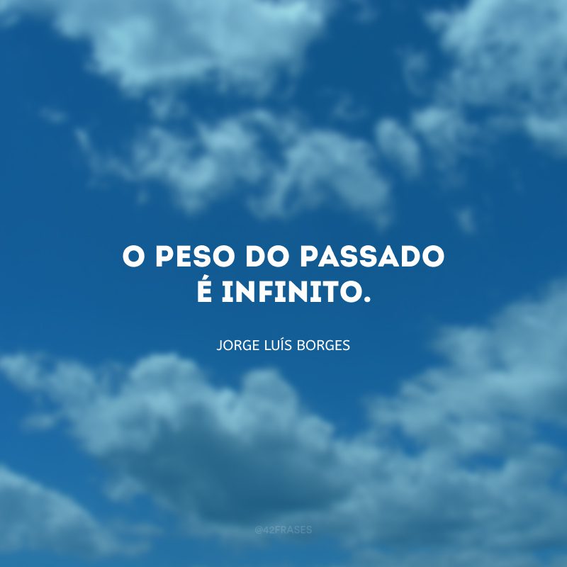 O peso do passado é infinito.