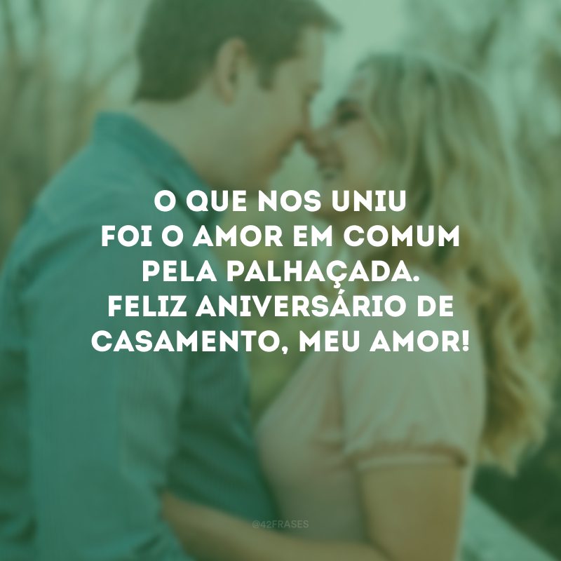 O que nos uniu foi o amor em comum pela palhaçada. Feliz aniversário de casamento, meu amor!