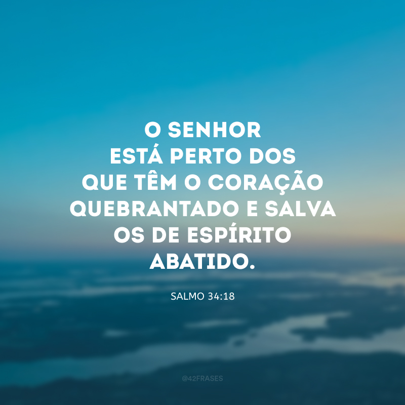 O Senhor está perto dos que têm o coração quebrantado e salva os de espírito abatido.