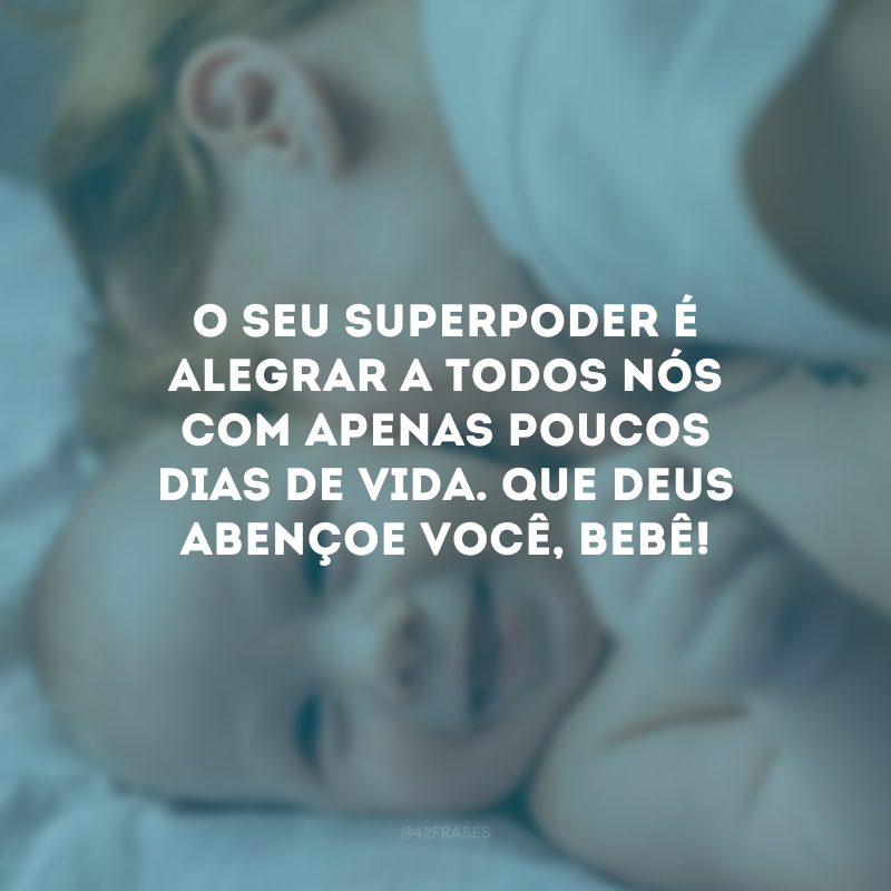 O seu superpoder é alegrar a todos nós com apenas poucos dias de vida. Que Deus abençoe você, bebê!