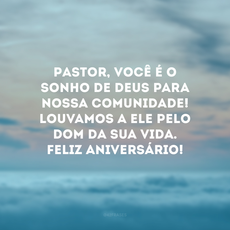 Pastor, você é o sonho de Deus para nossa comunidade! Louvamos a Ele pelo dom da sua vida. Feliz aniversário! 