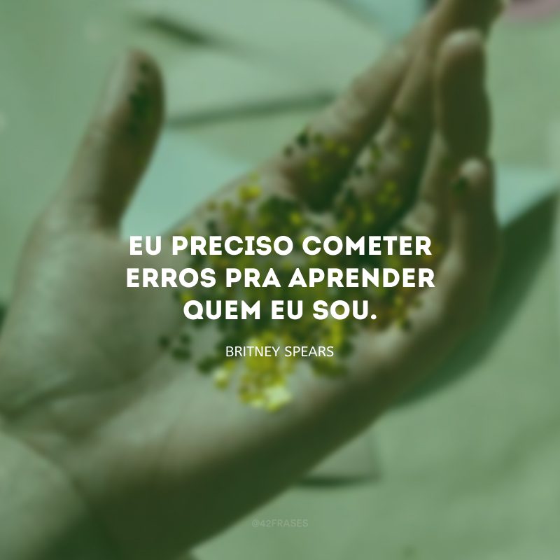 Eu preciso cometer erros pra aprender quem eu sou.