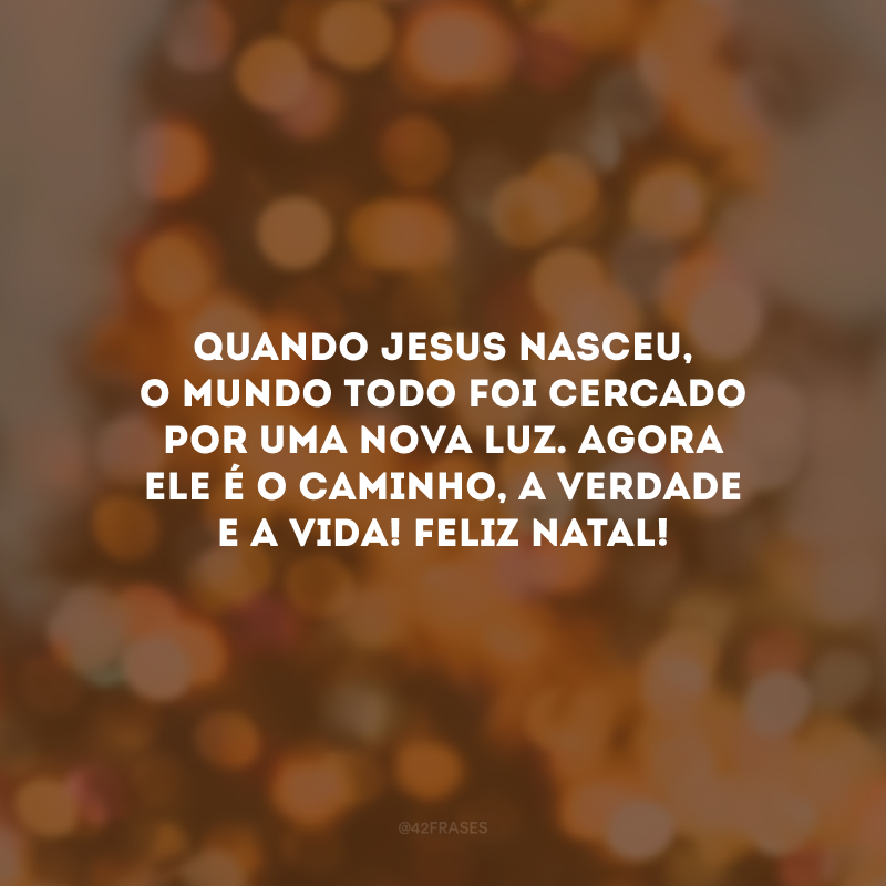 Quando Jesus nasceu, o mundo todo foi cercado por uma nova luz. Agora Ele é o caminho, a verdade e a vida! Feliz Natal!