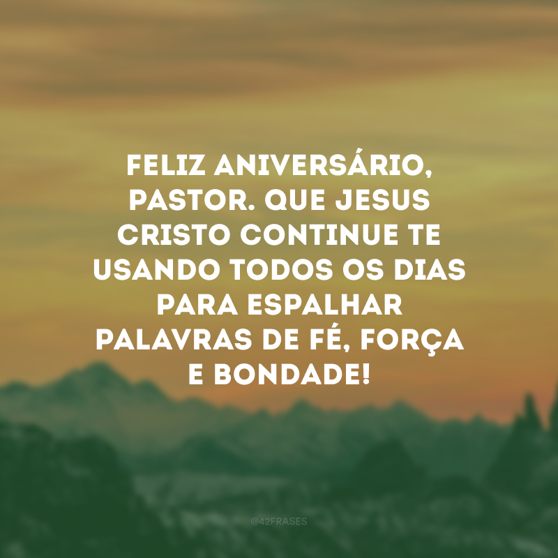 Feliz aniversário, pastor. Que Jesus cristo continue te usando todos os dias para espalhar palavras de fé, força e bondade! 