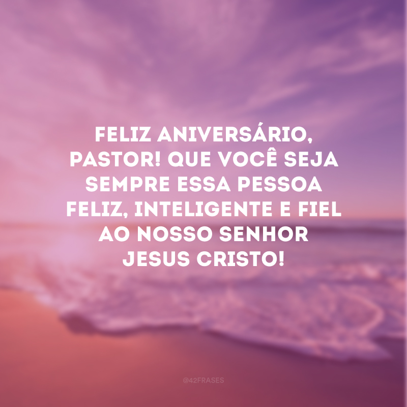 Feliz aniversário, pastor! Que você seja sempre essa pessoa feliz, inteligente e fiel ao nosso senhor Jesus Cristo! 