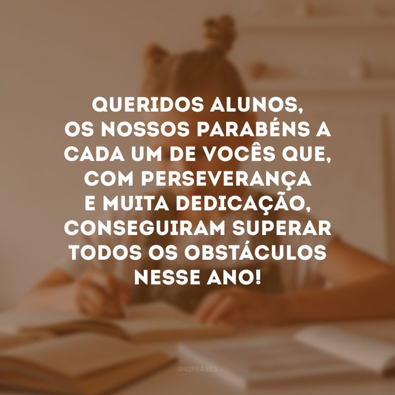 Queridos alunos, os nossos parabéns a cada um de vocês que, com perseverança e muita dedicação, conseguiram superar todos os obstáculos nesse ano!