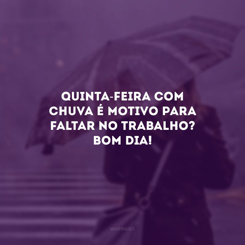 Quinta-feira com chuva é motivo para faltar no trabalho? Bom dia!