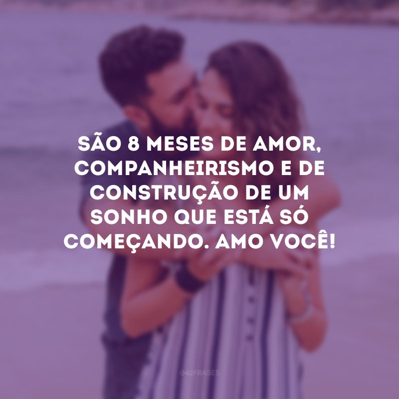 São 8 meses de amor, companheirismo e de construção de um sonho que está só começando. Amo você!