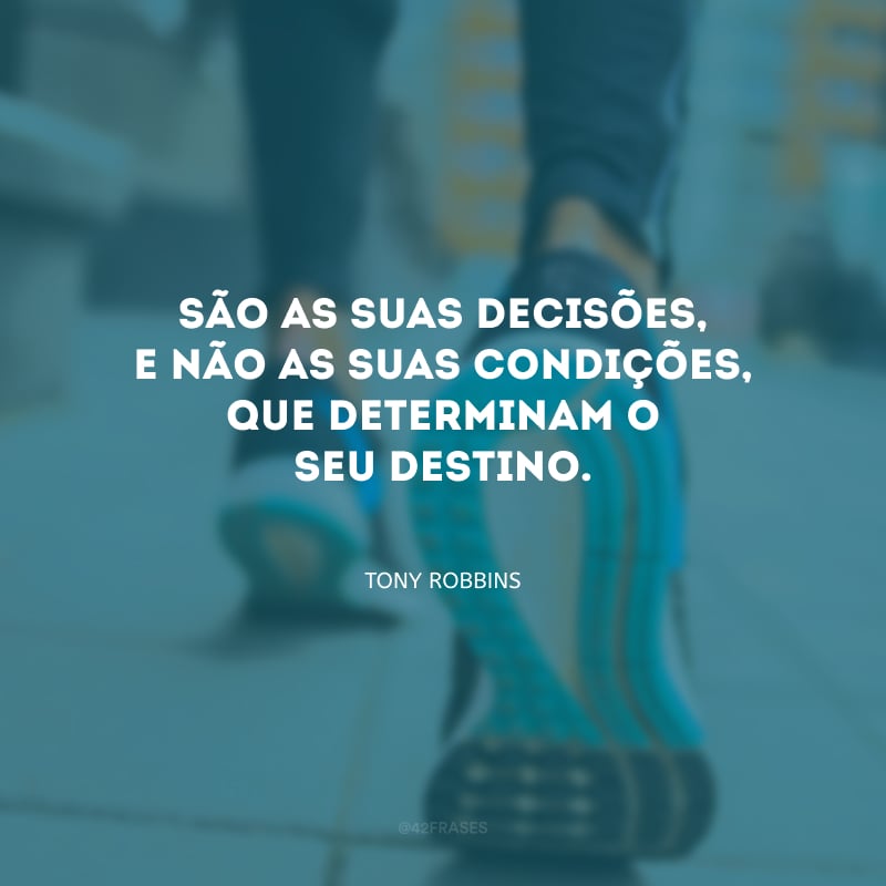 São as suas decisões, e não as suas condições, que determinam o seu destino.