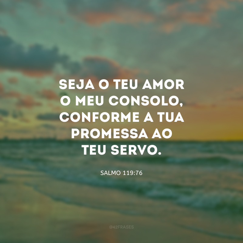 Seja o Teu amor o meu consolo, conforme a Tua promessa ao Teu servo.