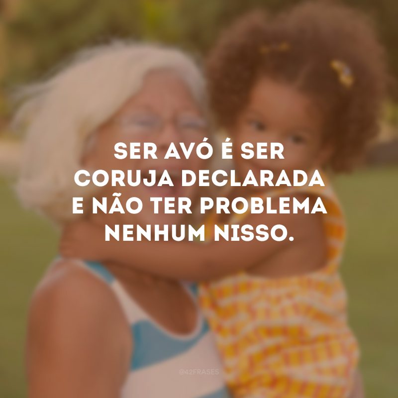 Ser avó é ser coruja declarada e não ter problema nenhum nisso.