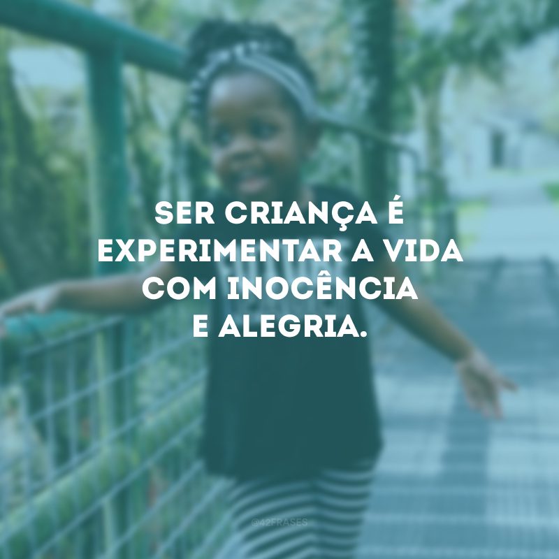 Ser criança é experimentar a vida com inocência e alegria.