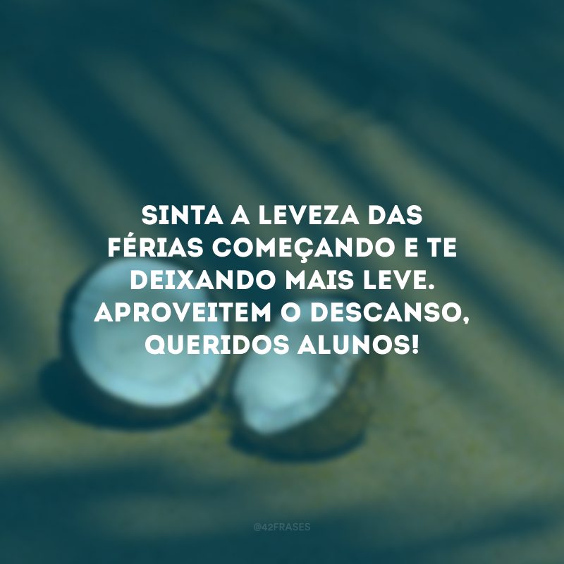 Sinta a leveza das férias começando e te deixando mais leve. Aproveitem o descanso, queridos alunos!