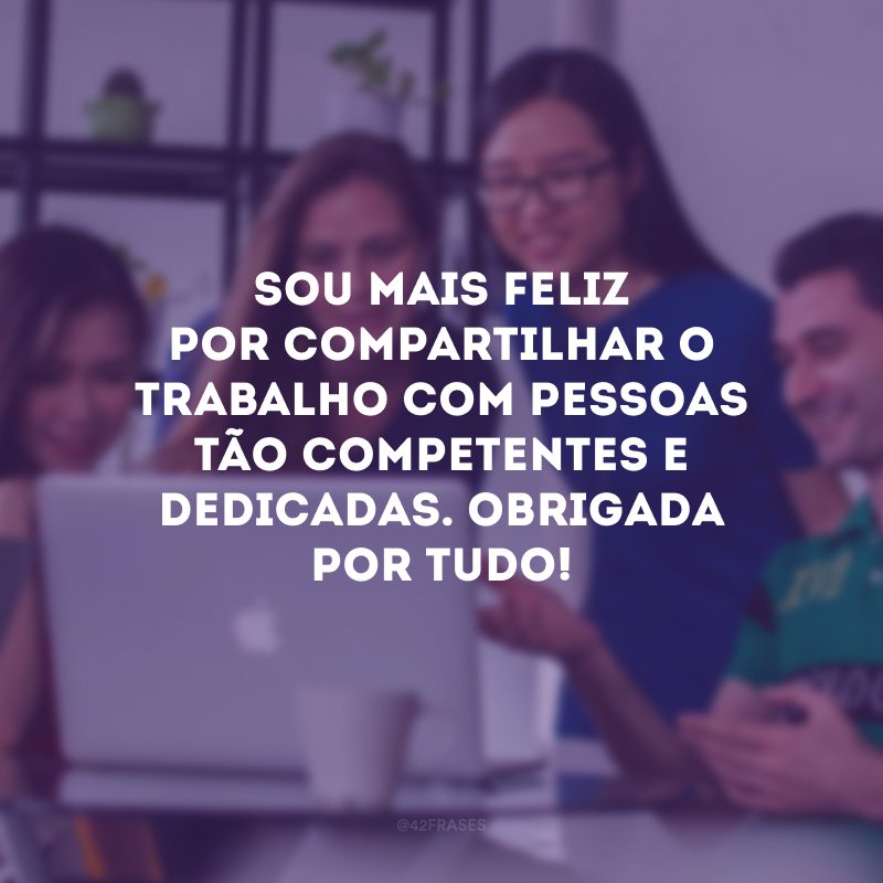 Sou mais feliz por compartilhar o trabalho com pessoas tão competentes e dedicadas. Obrigada por tudo!