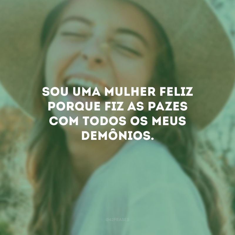 Sou uma mulher feliz porque fiz as pazes com todos os meus demônios.