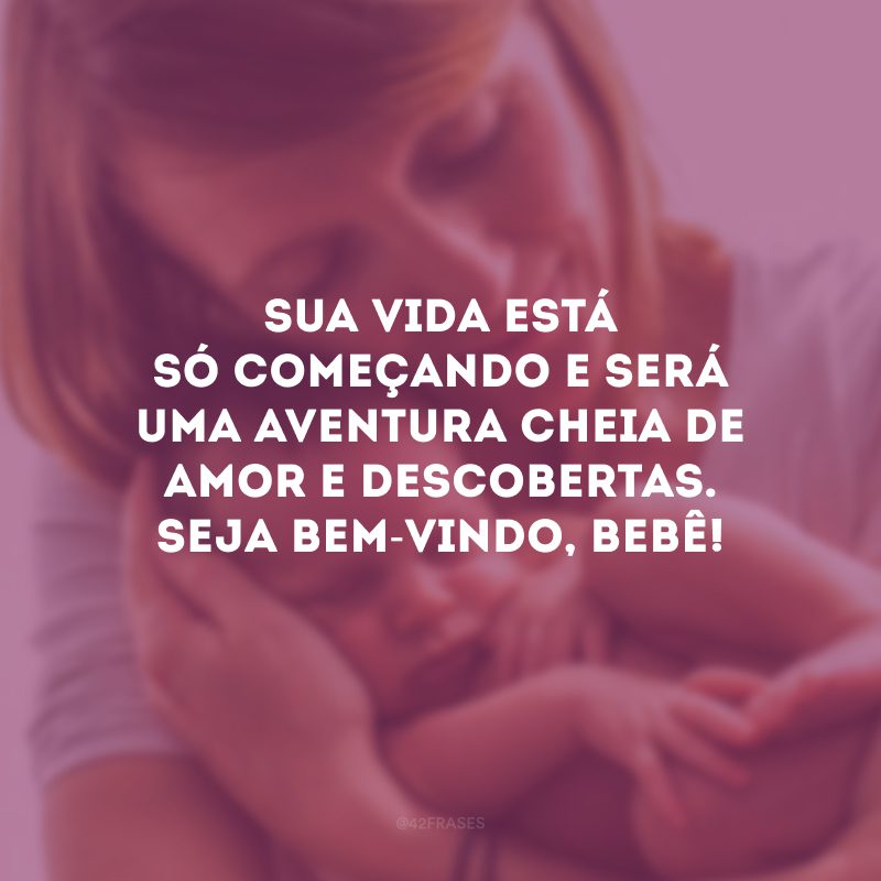 Sua vida está só começando e será uma aventura cheia de amor e descobertas. Seja bem-vindo, bebê!