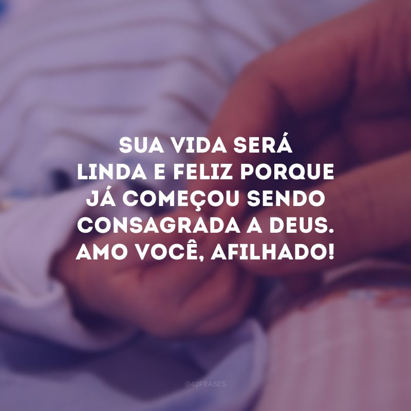 Sua vida será linda e feliz porque já começou sendo consagrada a Deus. Amo você, afilhado!