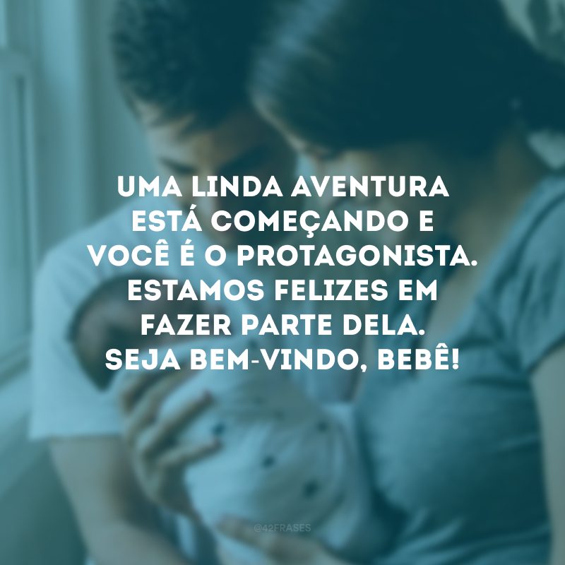 Uma linda aventura está começando e você é o protagonista. Estamos felizes em fazer parte dela. Seja bem-vindo, bebê!