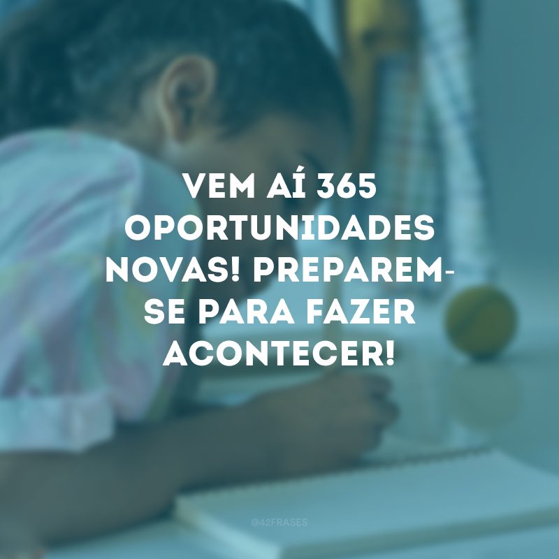 Vem aí 365 oportunidades novas! Preparem-se para fazer acontecer!