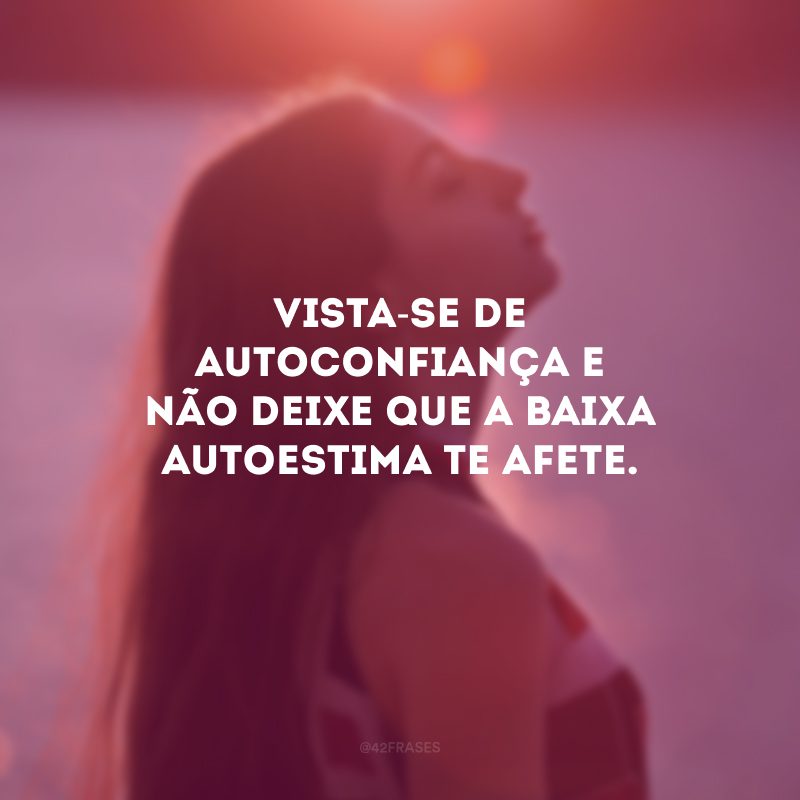 Vista-se de autoconfiança e não deixe que a baixa autoestima te afete.