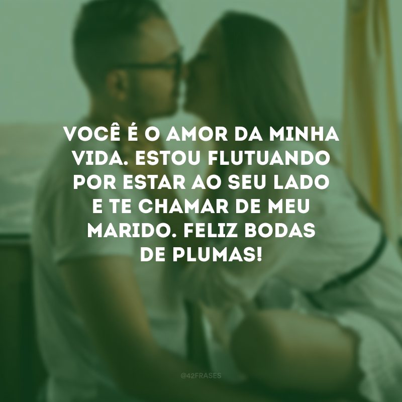 Você é o amor da minha vida. Estou flutuando por estar ao seu lado e te chamar de meu marido. Feliz bodas de plumas!