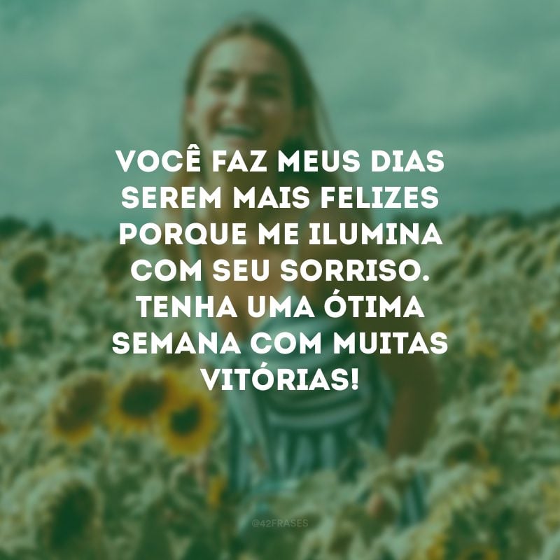 Você faz meus dias serem mais felizes porque me ilumina com seu sorriso. Tenha uma ótima semana com muitas vitórias!