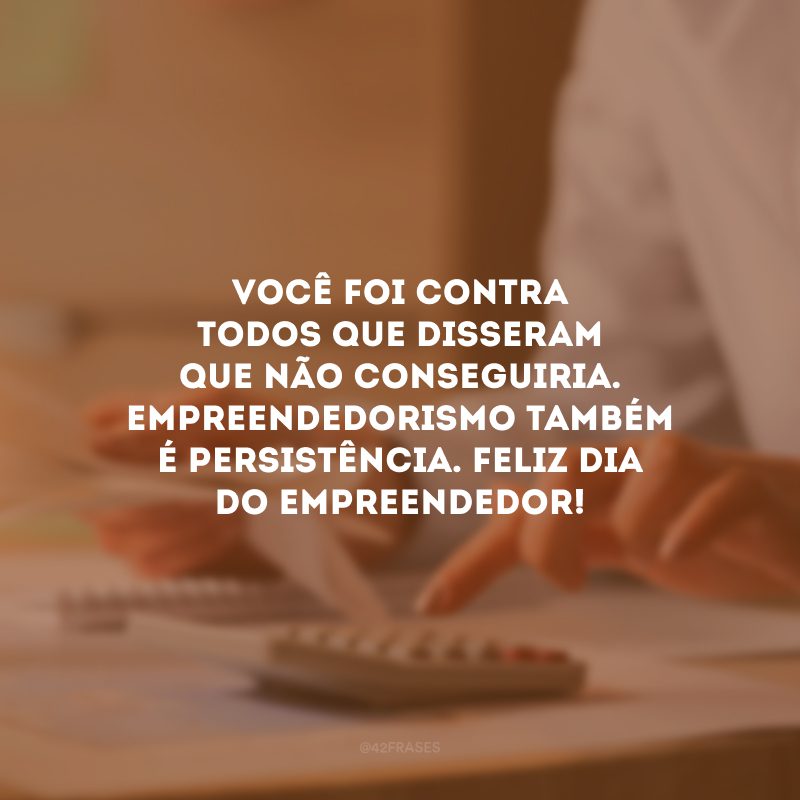 Você foi contra todos que disseram que não conseguiria. Empreendedorismo também é persistência. Feliz Dia do Empreendedor!