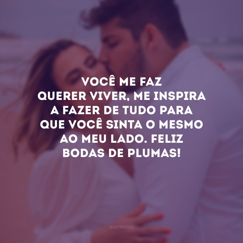 Você me faz querer viver, me inspira a fazer de tudo para que você sinta o mesmo ao meu lado. Feliz bodas de plumas!