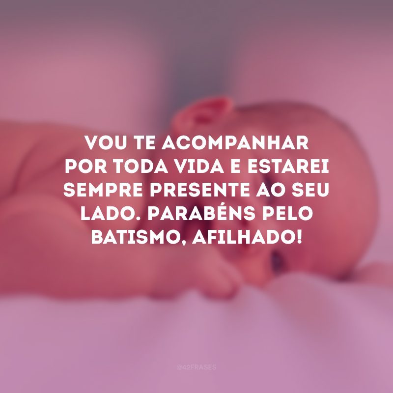 Vou te acompanhar por toda vida e estarei sempre presente ao seu lado. Parabéns pelo batismo, afilhado!