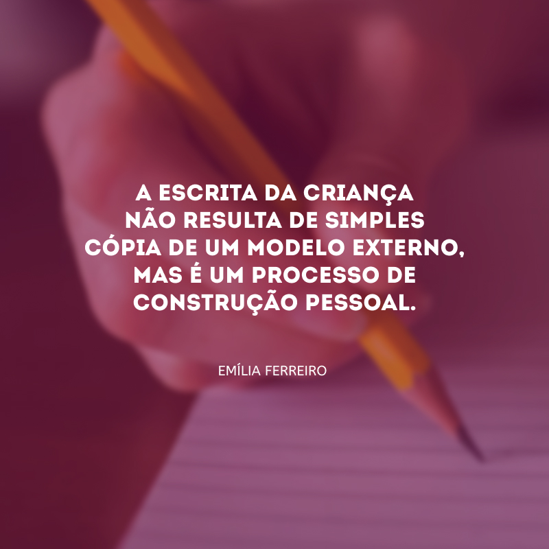 A escrita da criança não resulta de simples cópia de um modelo externo, mas é um processo de construção pessoal.