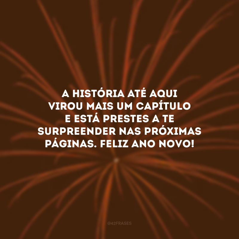 A história até aqui virou mais um capítulo e está prestes a te surpreender nas próximas páginas. Feliz Ano Novo!