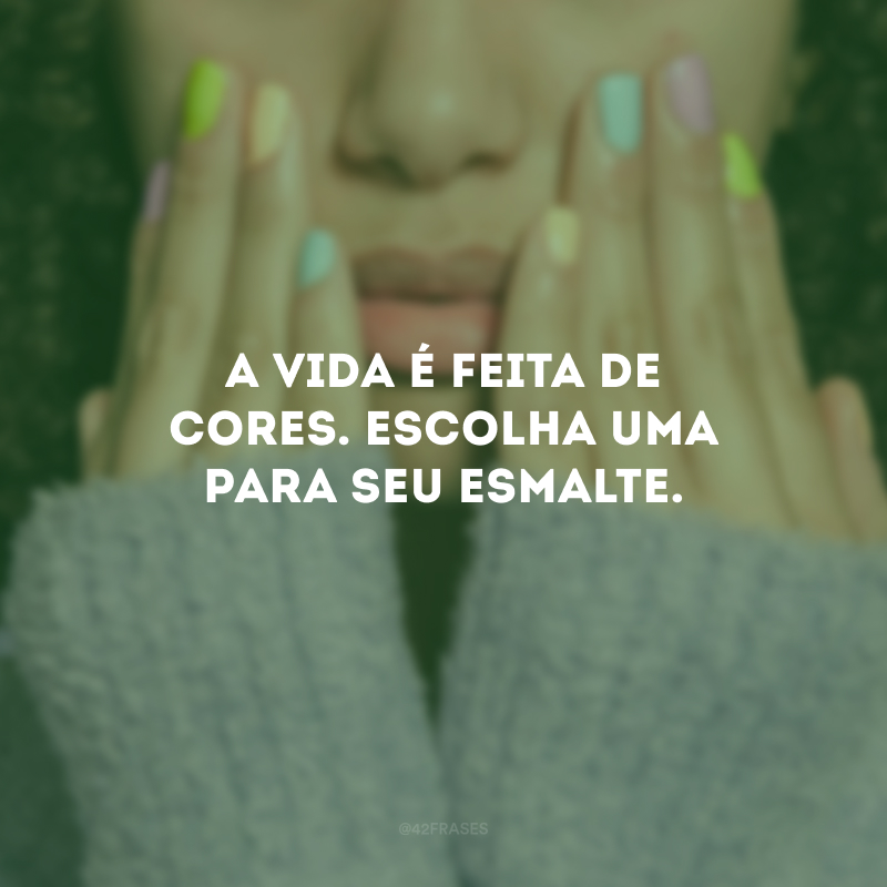 A vida é feita de cores. Escolha uma para seu esmalte.