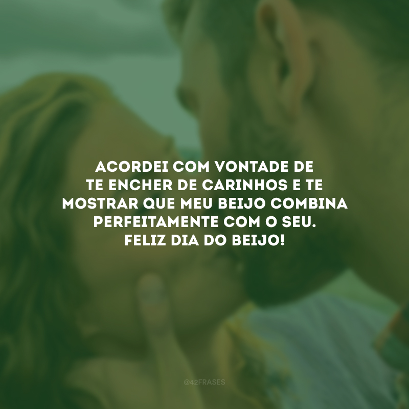 Acordei com vontade de te encher de carinhos e te mostrar que meu beijo combina perfeitamente com o seu. Feliz Dia do Beijo!