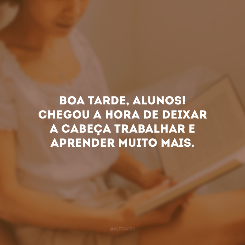 Boa tarde, alunos! Chegou a hora de deixar a cabeça trabalhar e aprender muito mais.