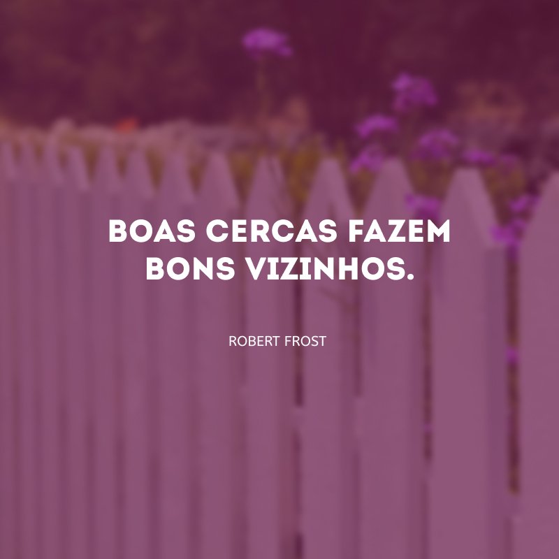 Boas cercas fazem bons vizinhos.