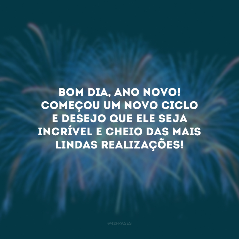 Bom dia, Ano Novo! Começou um novo ciclo e desejo que ele seja incrível e cheio das mais lindas realizações!