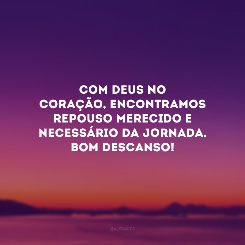 Com Deus no coração, encontramos repouso merecido e necessário da jornada. Bom descanso!