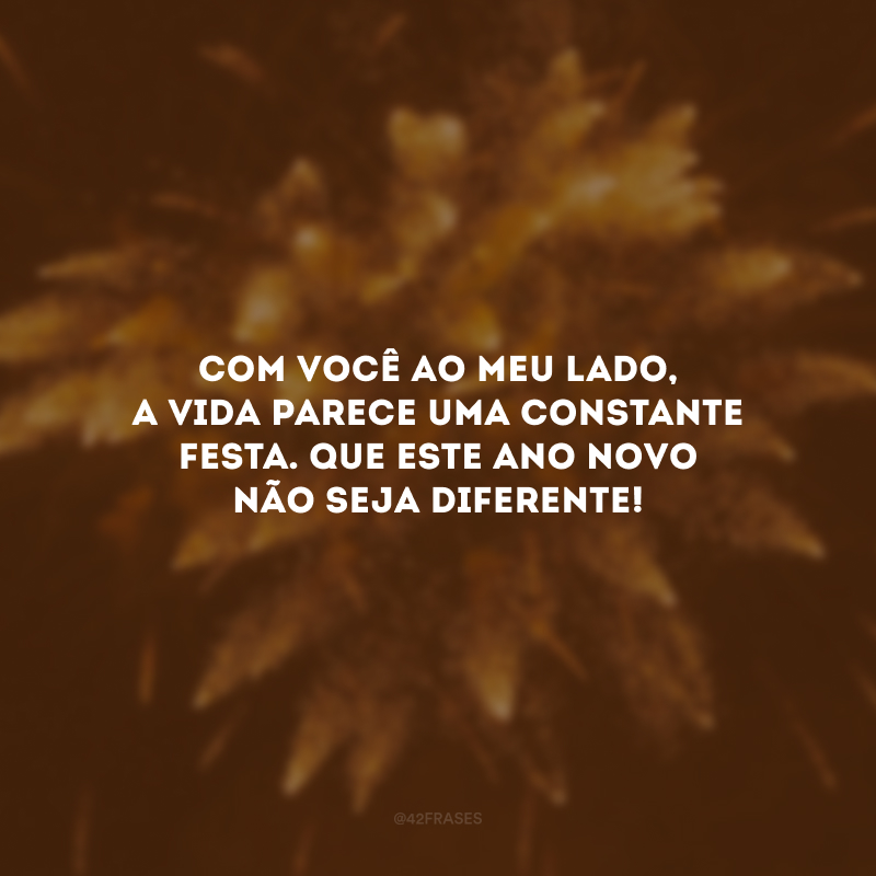 Com você ao meu lado, a vida parece uma constante festa. Que este Ano Novo não seja diferente!