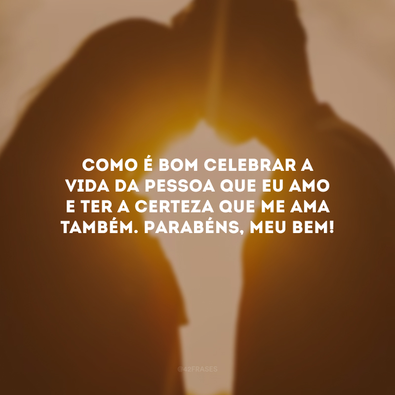 Como é bom celebrar a vida da pessoa que eu amo e ter a certeza que me ama também. Parabéns, meu bem!