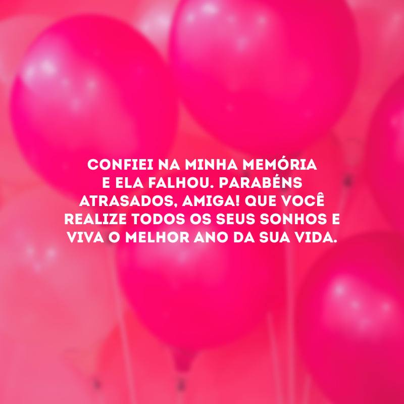 Confiei na minha memória e ela falhou. Parabéns atrasados, amiga! Que você realize todos os seus sonhos e viva o melhor ano da sua vida.