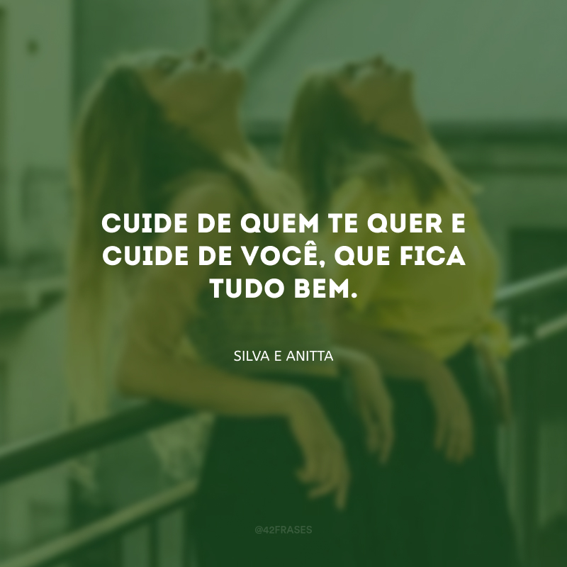 Cuide de quem te quer e cuide de você, que fica tudo bem.