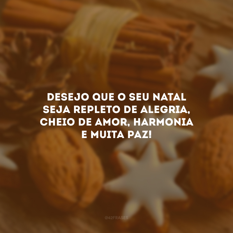 Desejo que o seu Natal seja repleto de alegria, cheio de amor, harmonia e muita paz!