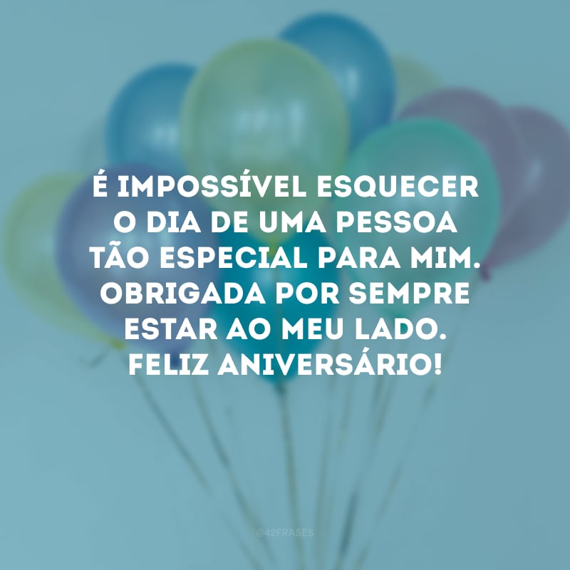 É impossível esquecer o dia de uma pessoa tão especial para mim. Obrigada por sempre estar ao meu lado. Feliz aniversário!