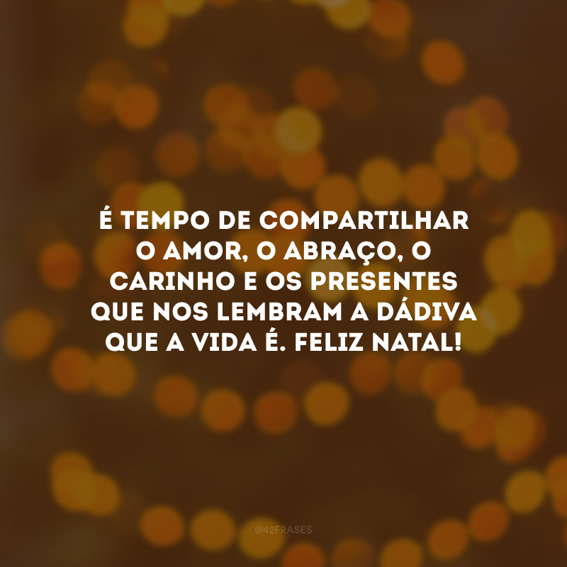 É tempo de compartilhar o amor, o abraço, o carinho e os presentes que nos lembram a dádiva que a vida é. Feliz Natal!