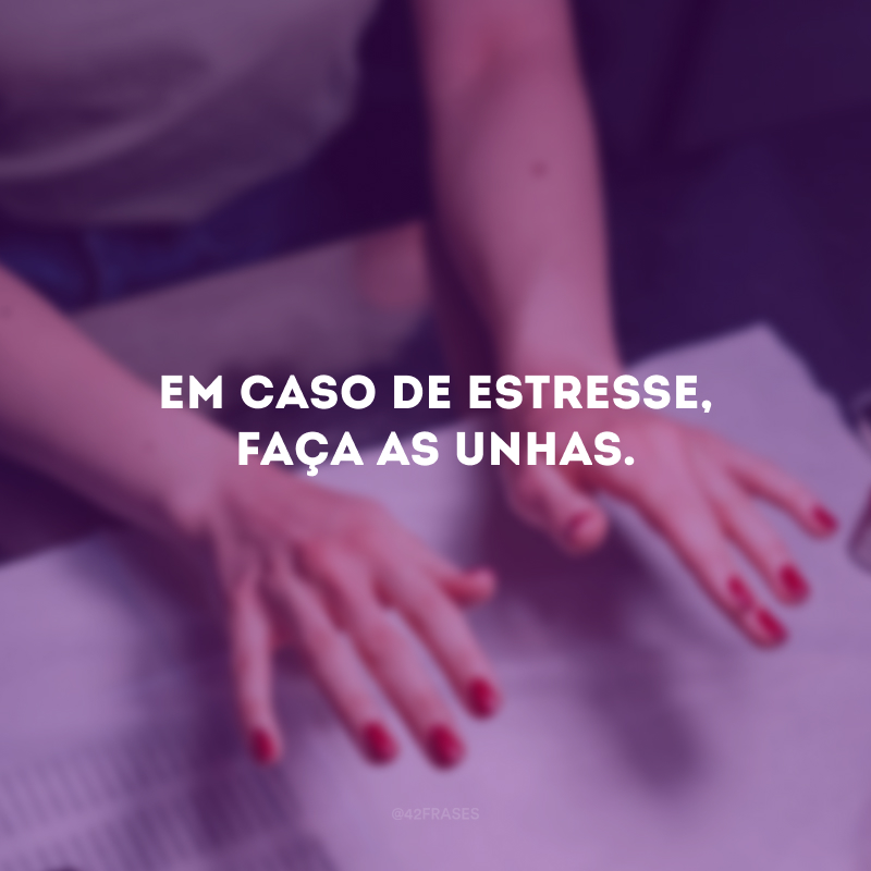 Em caso de estresse, faça as unhas.