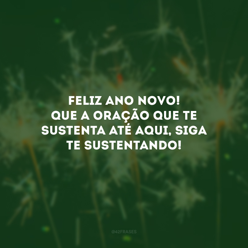 Feliz Ano Novo! Que a oração que te sustenta até aqui, siga te sustentando!