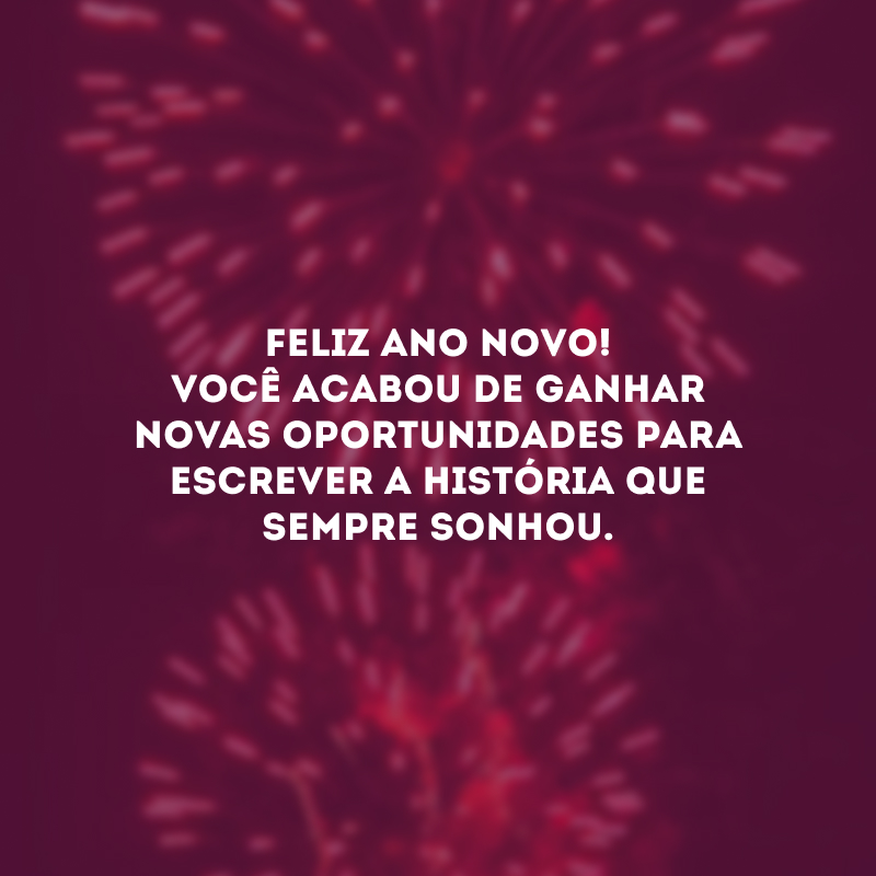 Feliz Ano Novo! Você acabou de ganhar novas oportunidades para escrever a história que sempre sonhou.