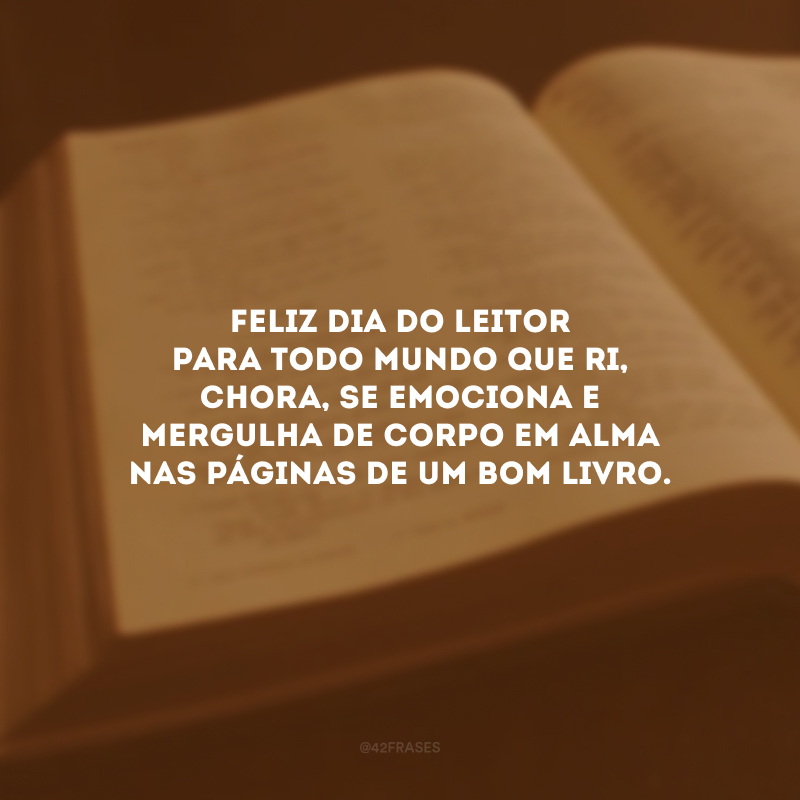 Feliz Dia do Leitor para todo mundo que ri, chora, se emociona e mergulha de corpo em alma nas páginas de um bom livro. 